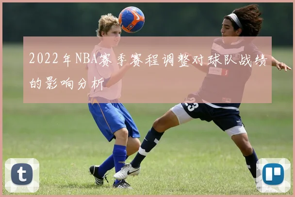 2022年NBA赛季赛程调整对球队战绩的影响分析