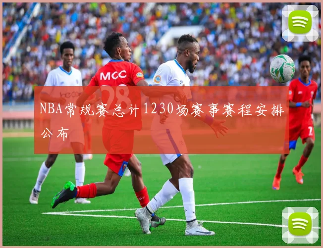 NBA常规赛总计1230场赛事赛程安排公布