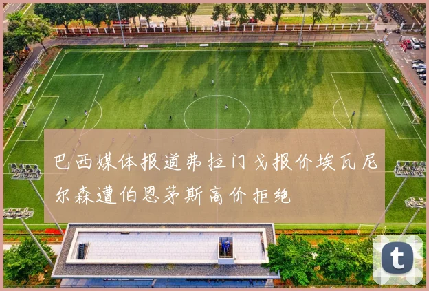巴西媒体报道弗拉门戈报价埃瓦尼尔森遭伯恩茅斯高价拒绝