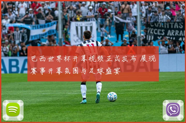 巴西世界杯开幕视频正式发布 展现赛事开幕氛围与足球盛宴